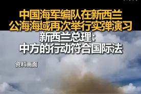 中国海军编队在新西兰公海海域再次举行实弹演习，新西兰总理：中方的行动符合国际法视频封面