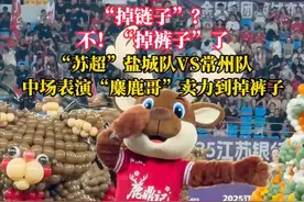 “掉链子”？ 不！“掉裤子”了 “苏超”盐城队VS常州队 中场表演“麋鹿哥”卖力到掉裤子#苏超 #中场表演 #盐城队
