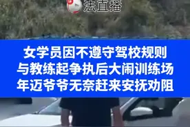 女学员因不遵守驾校规则，与教练起争执后大闹训练场， 年迈爷爷无奈赶来安抚劝阻⑭#这事你怎么看