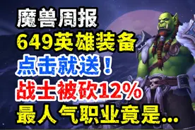 魔兽周报：649装备点击就送，战士被砍12%，最人气职业是？ #魔兽视频封面