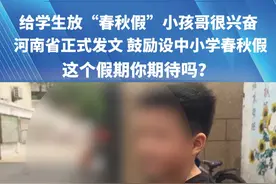 给学生放“春秋假”，小孩哥很兴奋，河南省正式发文 ，鼓励设中小学春秋假，这个假期你期待吗？#媒体精选计划 #都市报道