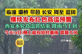 临潼 灞桥 鄠邑 长安 周至 蓝田 继续发布红色高温预警 西安本轮高温将结束 降雨马上到 今天(4日)晚上就有短时暴雨 雷暴大风