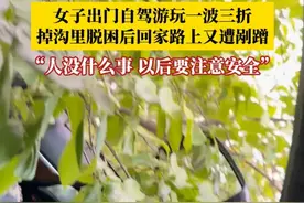 女子出门自驾游玩一波三折，掉沟里倒出来脱困后，回家路上又遭渣土车剐蹭。当事人：人是没有什么事情的，就是想以后出去玩要注意安全。视频封面