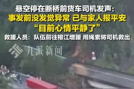 6月24日，贵州#悬空停在断桥前货车司机发声  ：事发前没发觉异常，已与家人报平安，目前心情平静了。视频封面