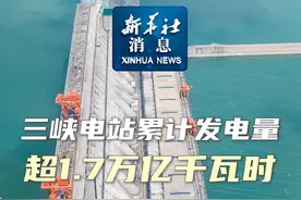 新华社消息｜三峡电站累计发电量超1.7万亿千瓦时视频封面