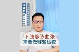 下肢静脉曲张需要做哪些检查 下肢静脉曲张需要做哪些检查#硬核健康科普行动 #医途暖光 #医学科普 #下肢静脉曲张 #李主任 