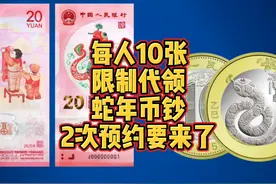 每人10张，限制代领，蛇年币钞二次预约要来了 每人10张视频封面
