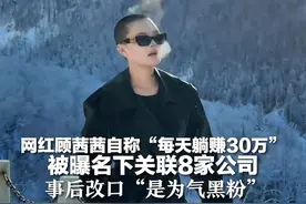 网红顾茜茜自称“每天躺赚30万”  被曝名下关联8家公司   事后改口“是为气黑粉”