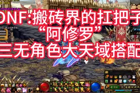 DNF:搬砖界的扛把子”阿修罗“，三无角色大天域搭配#dnf