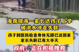 海南琼海一家长送孩子上学被洪水冲走失联 孩子到医院检查身体无碍已送回家 家长失联已有大半天 政府：正在积极搜救#海南dou知道 #意外 #突发 #紧急救援 #社会新闻 海南多地中小学幼儿园复课（编辑：唐梦婷）视频封面