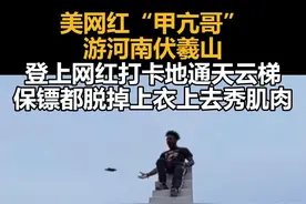 美网红“甲亢哥”游河南伏羲山，登上网红打卡地通天云梯，保镖都脱掉上衣上去秀肌肉视频封面