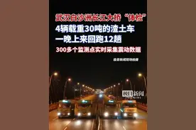 武汉白沙洲长江大桥凌晨开始“体检”，4辆载重30吨的渣土车一晚上来回跑12趟，300多个监测点实时采集震动数据（原创采访）视频封面