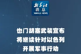 新华社消息｜也门胡塞武装宣布将继续针对以色列开展军事行动