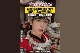 #网络不是法外之地！网红刘琳琳被曝直播时，“逆天”发言辱骂观众 ，平台客服：查实后要处罚