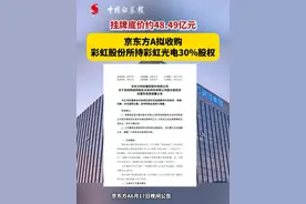 挂牌底价约48.49亿元
京东方A拟收购彩虹股份所持彩虹光电30%股权视频封面