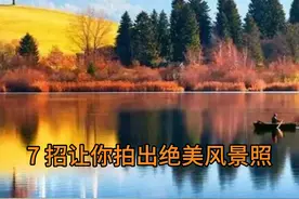 7 招让你拍出绝美风景照#摄影知识分享 #摄影技巧交流 #手机摄影视频封面