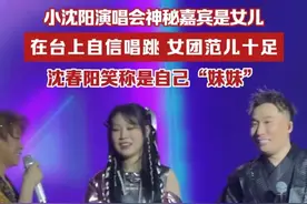 小沈阳演唱会神秘嘉宾是女儿，沈佳润在台上自信唱跳，女团范儿十足，沈春阳笑称是自己“妹妹”