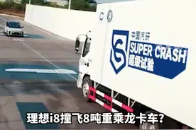 理想i8撞飞8吨重乘龙卡车？火药味十足的“碰撞”是虚假宣传还是标准测试？