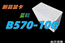 中正评测：intel蓝戟B570-10G新品显卡什么档次？ B570-10G视频封面