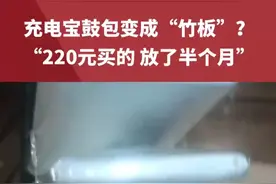 充电宝鼓包变成“竹板”？当事人：220元买的，放了半个月，客服：充电宝长时间不用会加速电池老化#充电宝 视频来源@安在载