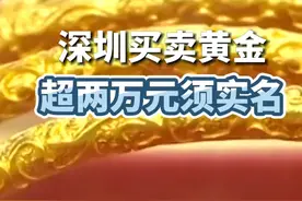 #深圳买卖黄金超两万元须实名 ？公安部门发布风险告知书视频封面