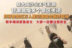 5月3日，#受大风沙尘天气影响敦煌多景区关闭  ，#甘肃月牙泉景区万人星空演唱会临时取消  ，歌手周深紧急发文：大家一定要注意安全。视频封面