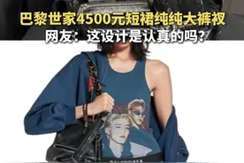 巴黎世家4500元短裙纯纯大裤衩，网友：这设计是认真的吗？#巴黎世家 #奢侈品视频封面