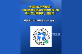 中国驻以色列使馆：明起协助有撤离意愿的中国公民乘大巴分批撤离，速登记！