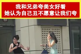 我和兄弟夸美女好看，她认为自己丑不愿意让我们夸 #搞笑 #剧情