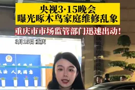 3月15日，#央视3·15晚会曝光啄木鸟家庭维修乱象 ，重庆市市场监管部门迅速出动。涉事公司负责人：核实清楚后会给公众一个交代！#啄木鸟 #抖音精选计划 #央视315晚会视频封面