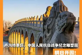 卢沟桥景区、中国人民抗日战争纪念雕塑园明日开园！#北京城市服务台