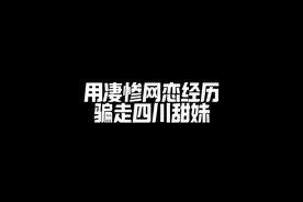 用凄惨网恋经历，骗走四川甜妹 用凄惨网恋经历，骗走四川甜妹视频封面