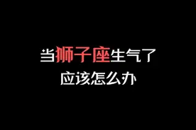 当狮子座生气了应该怎么办 #狮子座 #情感 #星座解析视频封面