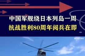 中国驱逐舰绕日航行，抗日战争胜利80周年，警惕周边反历史国家 #抖音热评