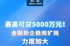 新华社消息｜最高可贷5000万元！金融助企稳岗扩岗力度加大视频封面