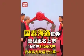 净资产3429亿元！#国泰海通证券重组更名上市 ！资本实力跃居行业第一视频封面