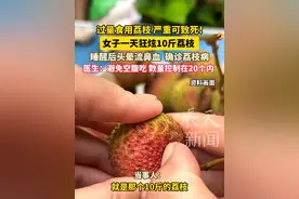 一天狂炫 10 斤荔枝！广东女子睡醒头晕流鼻血，确诊 "荔枝病"
医生建议:避免空腹吃 数量控制在20个内！#荔枝 #广东dou知道视频封面