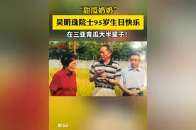 “甜瓜奶奶”吴明珠院士95岁生日快乐！#吴明珠#三亚（来源：人民日报客户端）视频封面