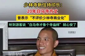 少林寺新住持印乐：20年白马寺方丈，曾表示“不评价少林寺商业化”，听到游客说“白马寺才像个寺庙样”就心安了。#媒体精选计划