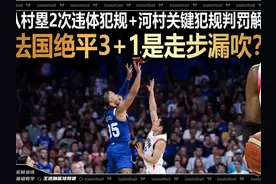 法国绝平是走步漏吹？八村塁2次违体犯规+河村关键犯规判罚解析