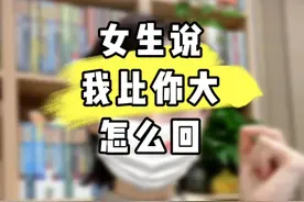 女生说我比你大怎么回 女生说我比你大怎么回#脱单  #情感