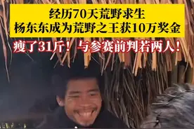 “七星山杯”荒野求生收官！经历70天荒野求生，#90后小伙杨东东成为荒野之王  ，获得10万元奖金。瘦了31斤，颇有沧桑感的面貌与参赛前判若两人。从体检的结果来看，杨东东血糖、血压、脉搏等数值均在正常范围内。#万万没想到 #荒野求生