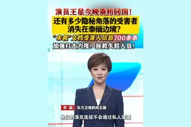 演员王星今晚乘机回国！还有多少隐秘角落的受害者消失在泰缅边境 演员王星今晚乘机回国！还有多少隐秘角落的受害者消失在泰缅边境？