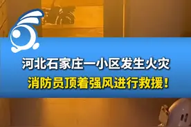 河北石家庄一小区发生火灾，消防员顶着强风进行救援！ 