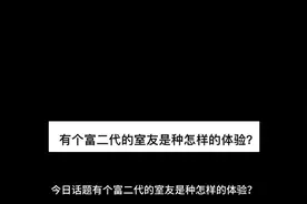 有个富二代的室友是种怎样的体验？#情感 #故事 #今日话题视频封面