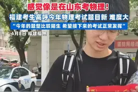 感觉像是在山东考物理！福建考生高呼今年物理考试题目新、难度大，“今年的题型比较陌生，希望接下来的考试正常发挥”（记者：郑旭；剪辑：王瑶华；实习生：黄美凤；运营：冯业鹏）视频封面