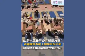 7月13日，山东日照，网友发布视频表示：当地一家家居企业举办“躺赢大赛”。第一现场原创采访主办方工作人员：不能睡觉，不能上厕所，可玩手机，从上午11点躺到晚上10点可赢取2000元。快@你能躺的朋友，一起来比赛吧！