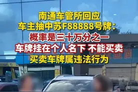 南通车管所回应车主抽中苏F88888号牌：概率是三十万分之一。车牌挂在个人名下，不能买卖。买卖车牌属违法行为。（扬子晚报）