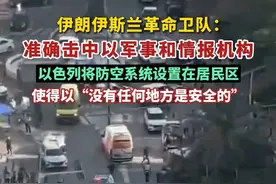 伊朗伊斯兰革命卫队：准确击中以军事和情报机构，以色列将防空系统设置在居民区，使得以“没有任何地方是安全的”。