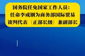 国务院任免国家工作人员：任命李成钢为商务部国际贸易谈判代表（正部长级）兼副部长 #李成钢任商务部国际贸易谈判代表 #人事视频封面